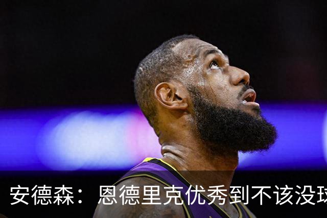 安德森：恩德里克优秀到不该没球踢，若我是他就去能踢上比赛的英超球队